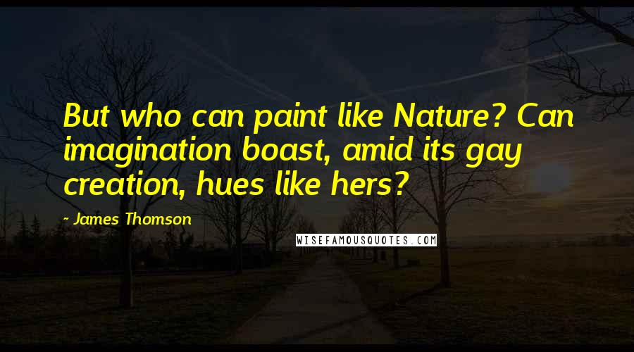 James Thomson Quotes: But who can paint like Nature? Can imagination boast, amid its gay creation, hues like hers?