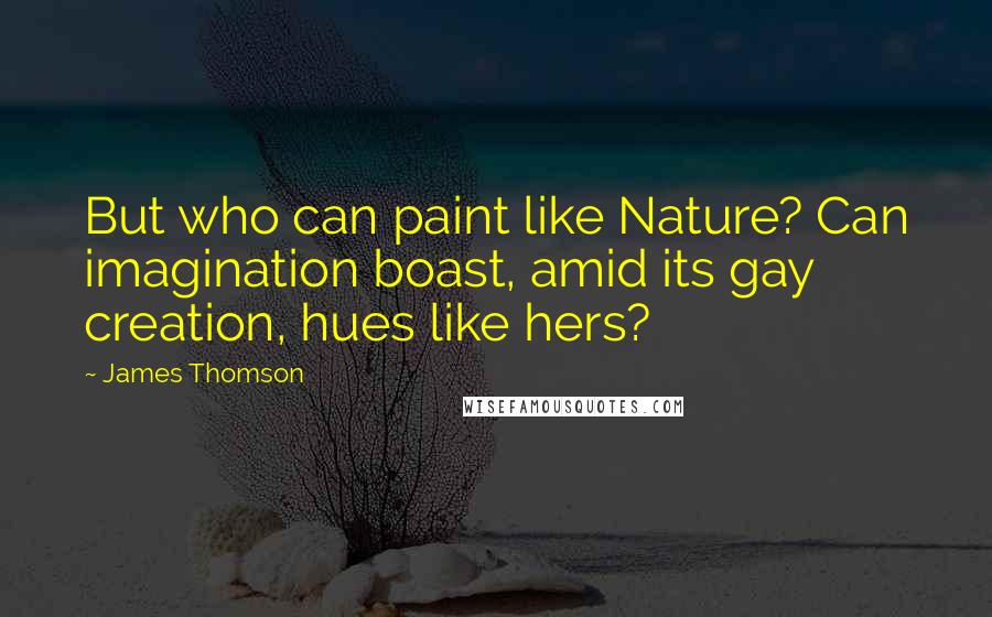 James Thomson Quotes: But who can paint like Nature? Can imagination boast, amid its gay creation, hues like hers?