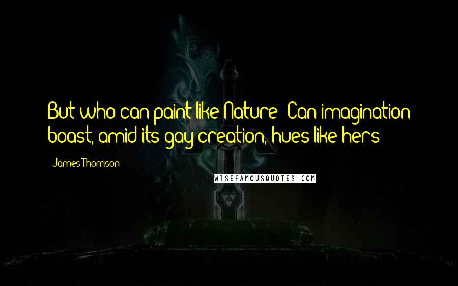 James Thomson Quotes: But who can paint like Nature? Can imagination boast, amid its gay creation, hues like hers?