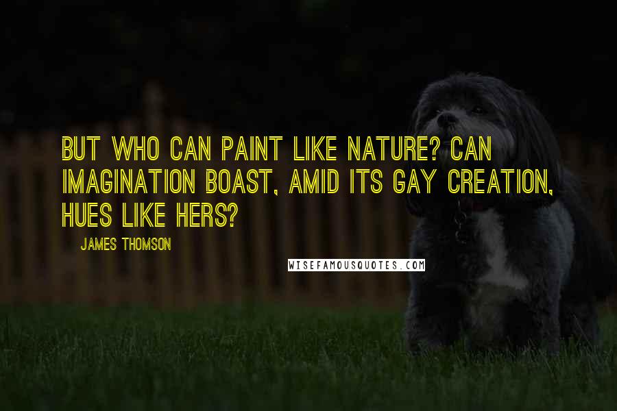 James Thomson Quotes: But who can paint like Nature? Can imagination boast, amid its gay creation, hues like hers?