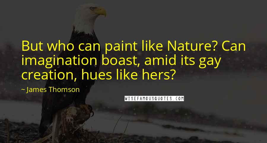 James Thomson Quotes: But who can paint like Nature? Can imagination boast, amid its gay creation, hues like hers?