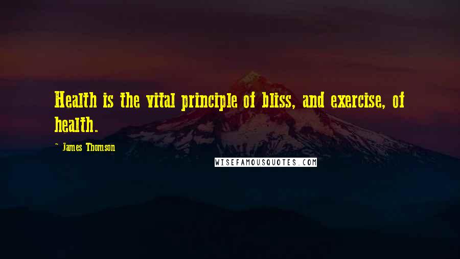 James Thomson Quotes: Health is the vital principle of bliss, and exercise, of health.