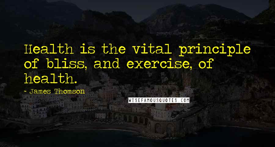 James Thomson Quotes: Health is the vital principle of bliss, and exercise, of health.