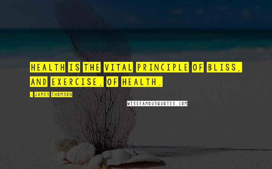 James Thomson Quotes: Health is the vital principle of bliss, and exercise, of health.