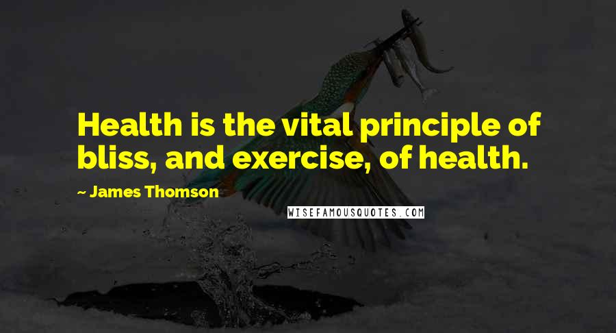 James Thomson Quotes: Health is the vital principle of bliss, and exercise, of health.