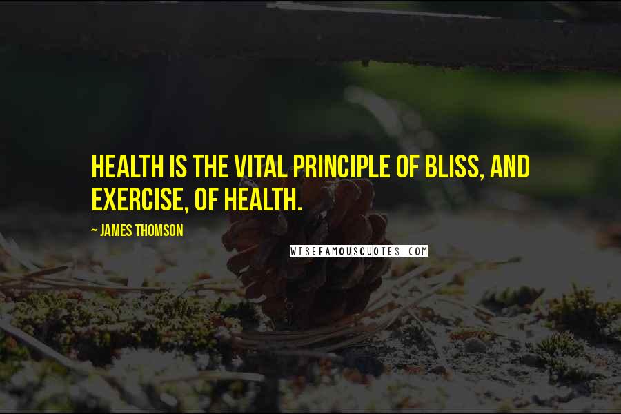 James Thomson Quotes: Health is the vital principle of bliss, and exercise, of health.