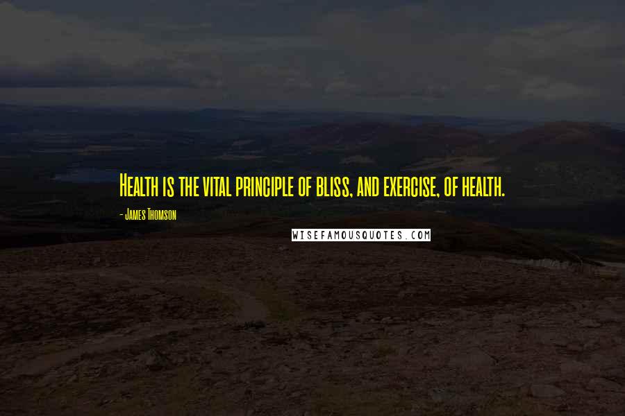 James Thomson Quotes: Health is the vital principle of bliss, and exercise, of health.