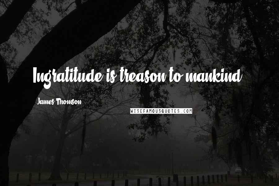 James Thomson Quotes: Ingratitude is treason to mankind.