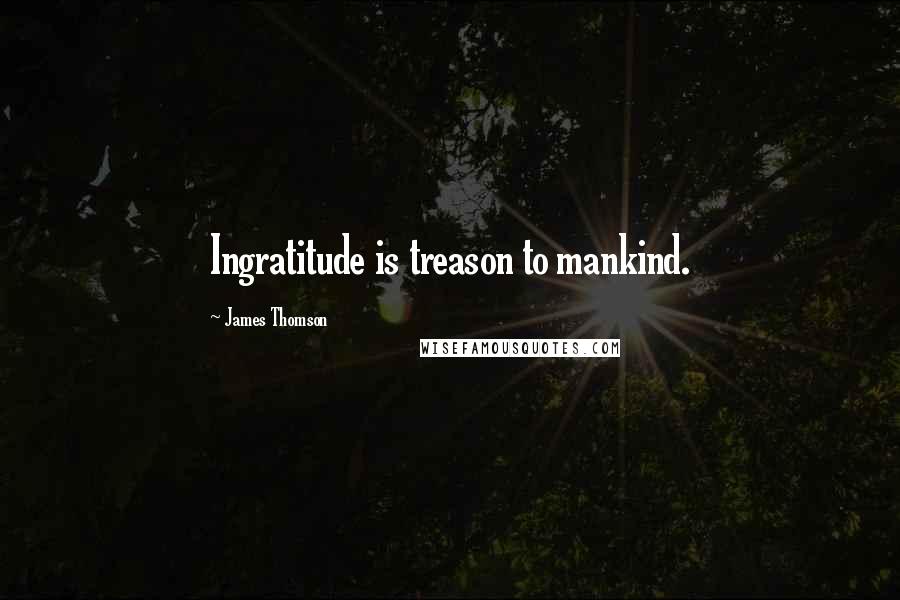 James Thomson Quotes: Ingratitude is treason to mankind.