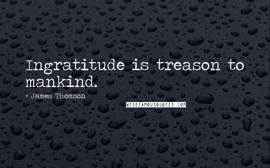 James Thomson Quotes: Ingratitude is treason to mankind.