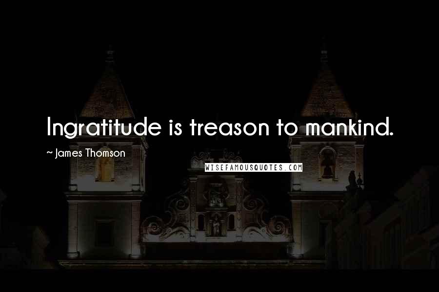 James Thomson Quotes: Ingratitude is treason to mankind.