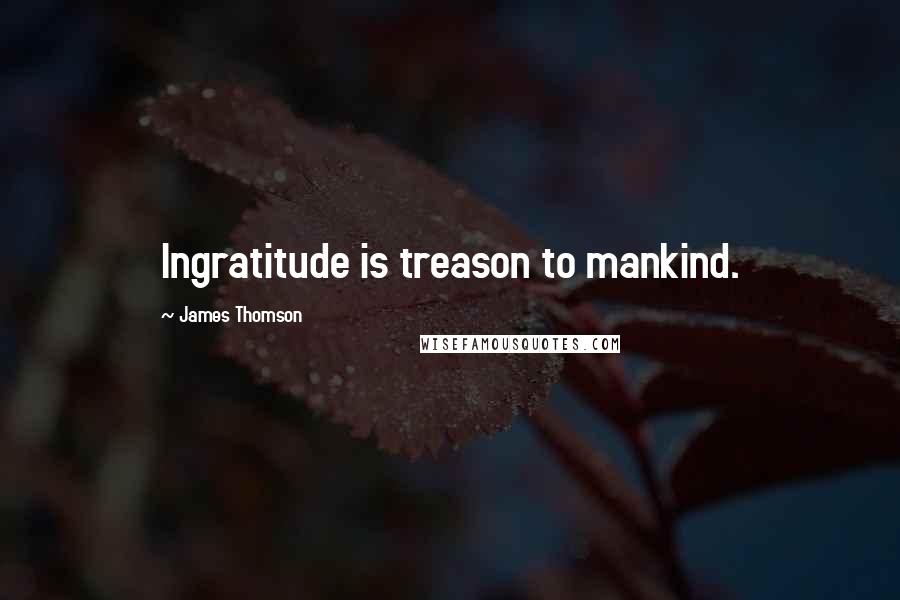 James Thomson Quotes: Ingratitude is treason to mankind.