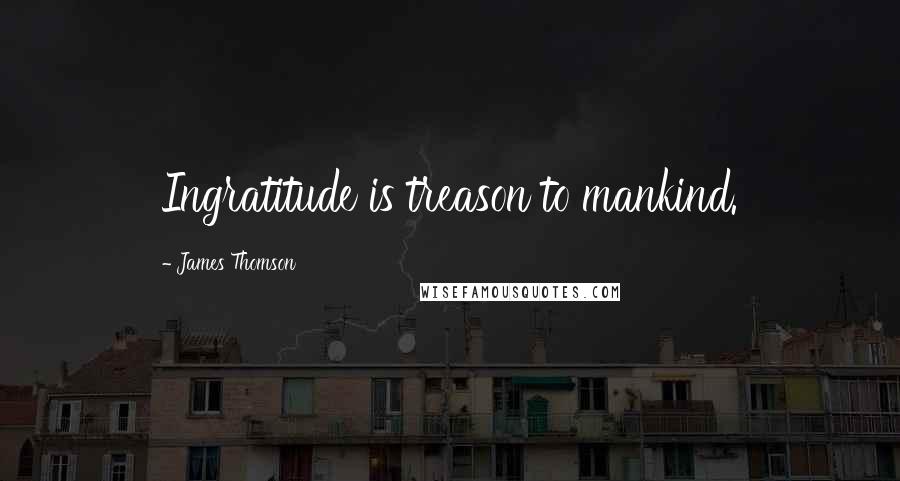 James Thomson Quotes: Ingratitude is treason to mankind.