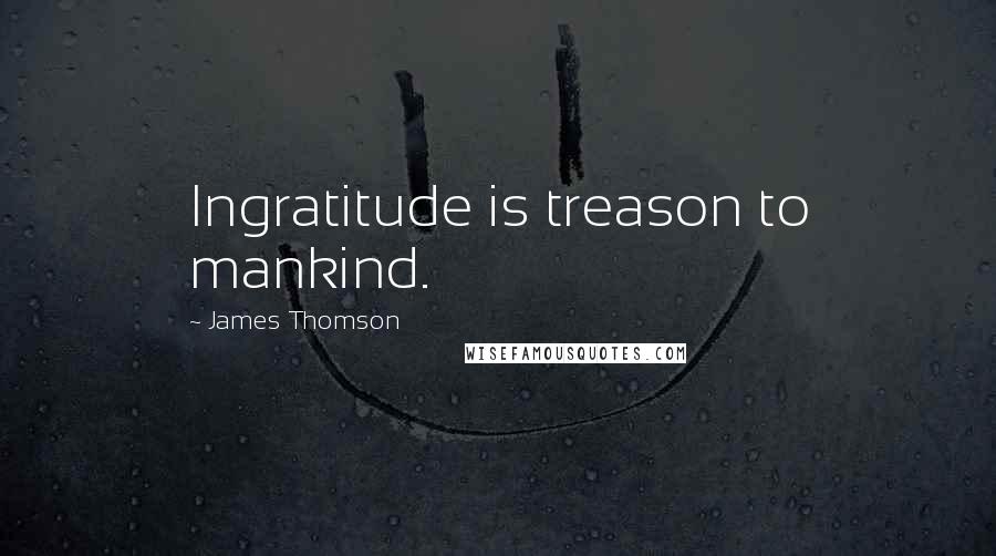James Thomson Quotes: Ingratitude is treason to mankind.