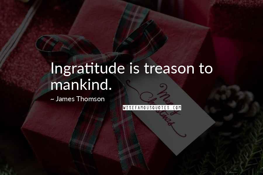 James Thomson Quotes: Ingratitude is treason to mankind.