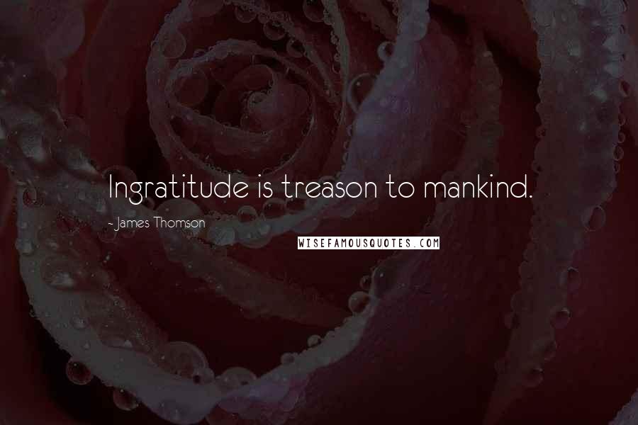 James Thomson Quotes: Ingratitude is treason to mankind.