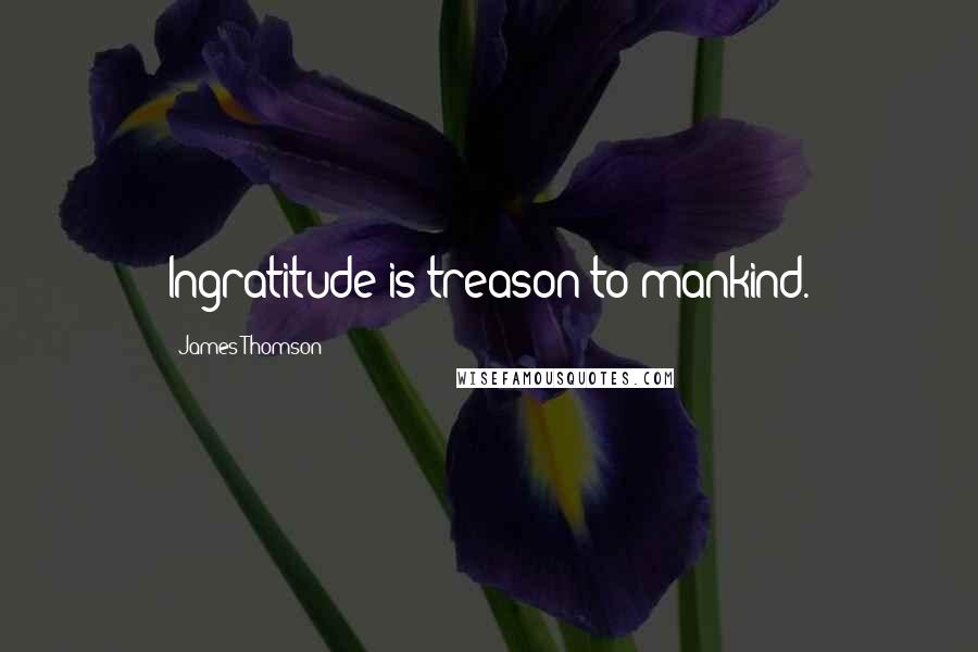 James Thomson Quotes: Ingratitude is treason to mankind.