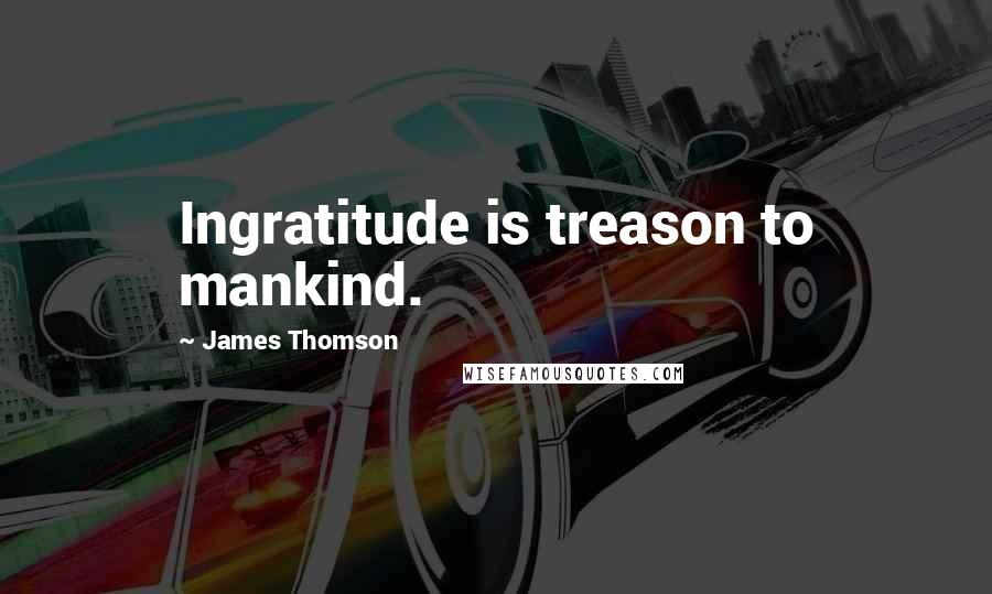 James Thomson Quotes: Ingratitude is treason to mankind.