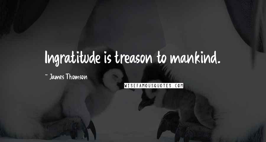 James Thomson Quotes: Ingratitude is treason to mankind.