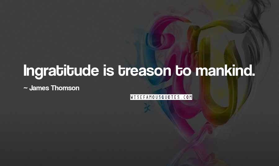 James Thomson Quotes: Ingratitude is treason to mankind.