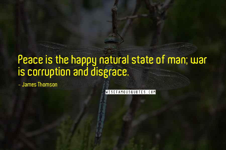 James Thomson Quotes: Peace is the happy natural state of man; war is corruption and disgrace.