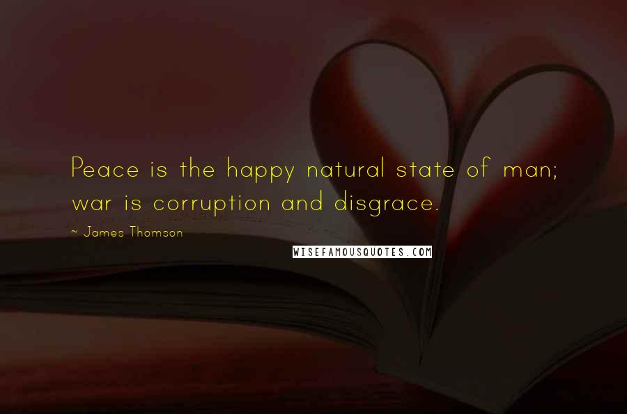 James Thomson Quotes: Peace is the happy natural state of man; war is corruption and disgrace.