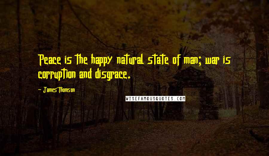 James Thomson Quotes: Peace is the happy natural state of man; war is corruption and disgrace.