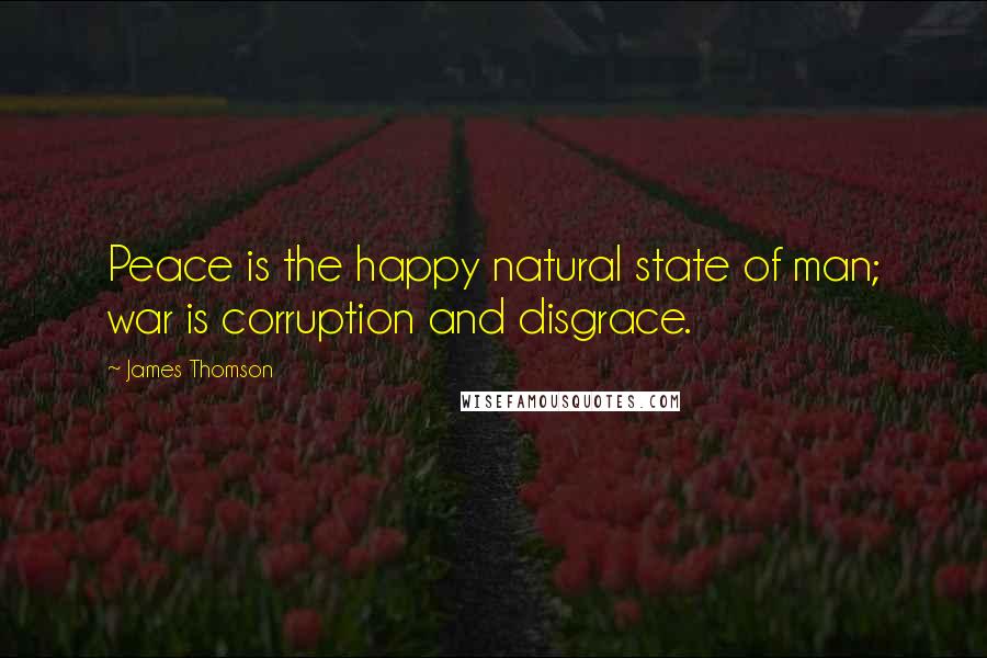 James Thomson Quotes: Peace is the happy natural state of man; war is corruption and disgrace.