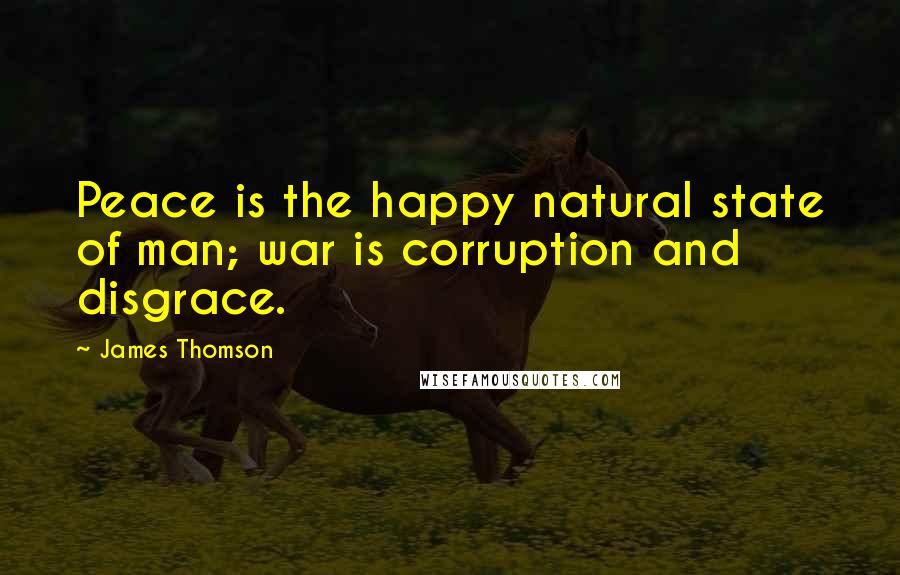 James Thomson Quotes: Peace is the happy natural state of man; war is corruption and disgrace.