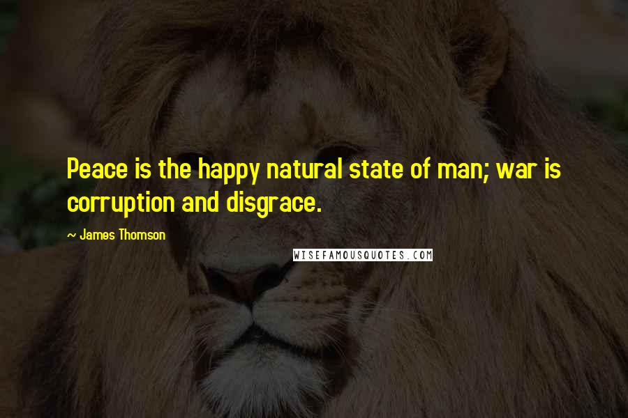 James Thomson Quotes: Peace is the happy natural state of man; war is corruption and disgrace.