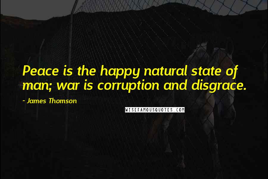 James Thomson Quotes: Peace is the happy natural state of man; war is corruption and disgrace.