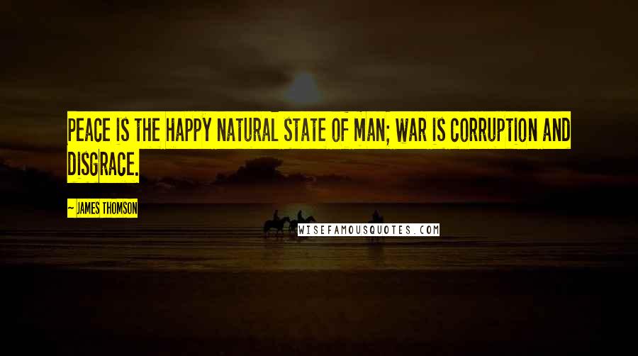 James Thomson Quotes: Peace is the happy natural state of man; war is corruption and disgrace.