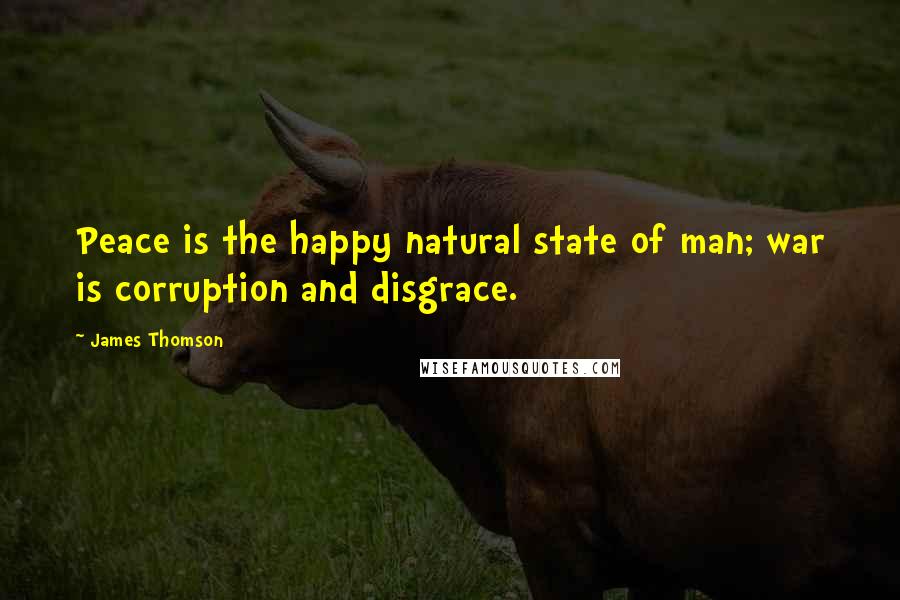 James Thomson Quotes: Peace is the happy natural state of man; war is corruption and disgrace.