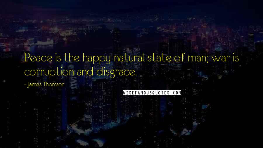 James Thomson Quotes: Peace is the happy natural state of man; war is corruption and disgrace.