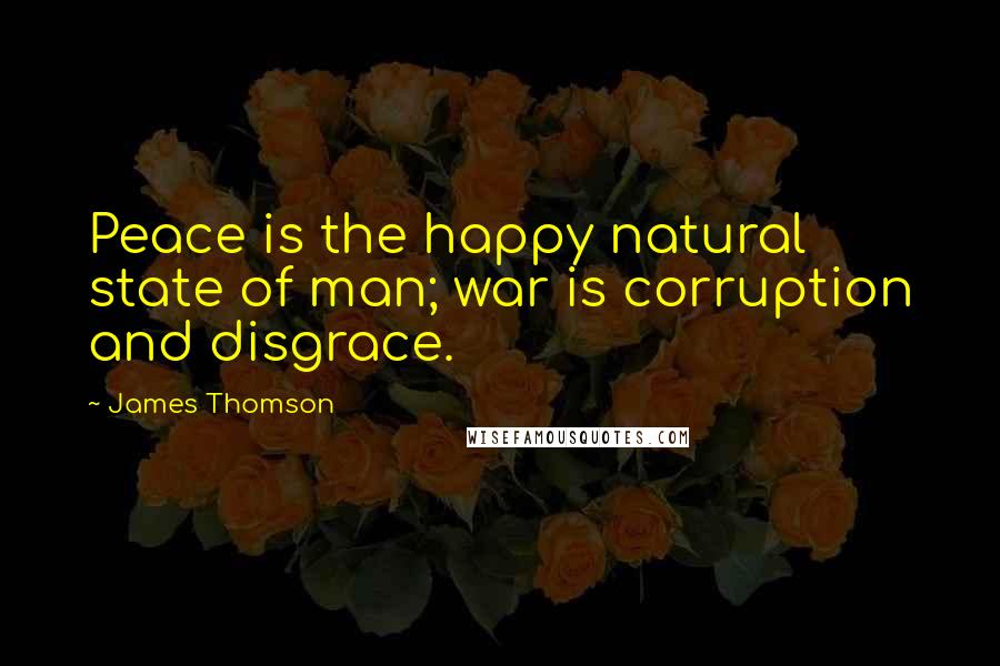 James Thomson Quotes: Peace is the happy natural state of man; war is corruption and disgrace.