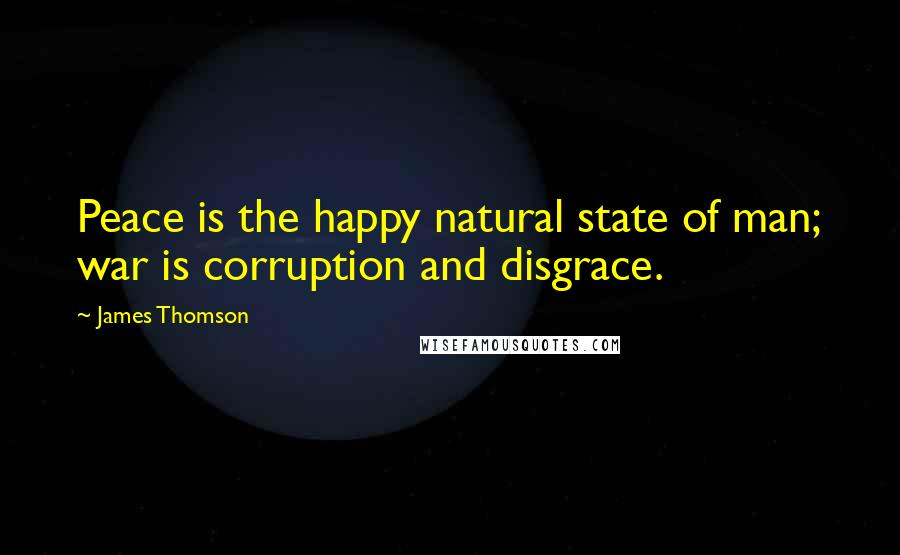 James Thomson Quotes: Peace is the happy natural state of man; war is corruption and disgrace.