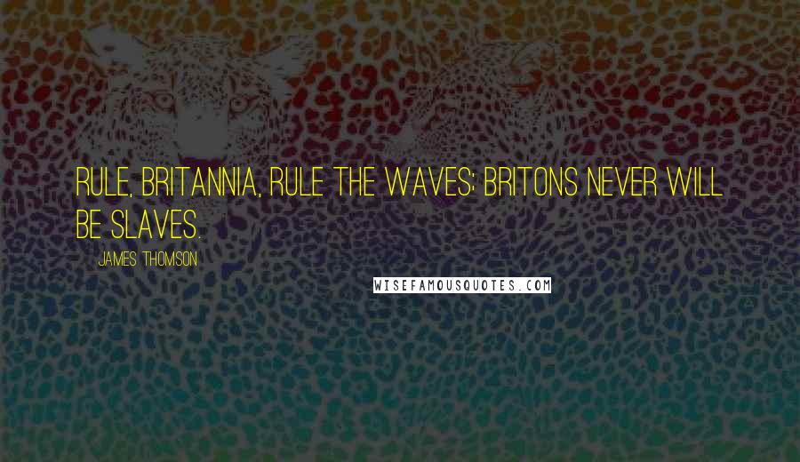 James Thomson Quotes: Rule, Britannia, rule the waves; Britons never will be slaves.