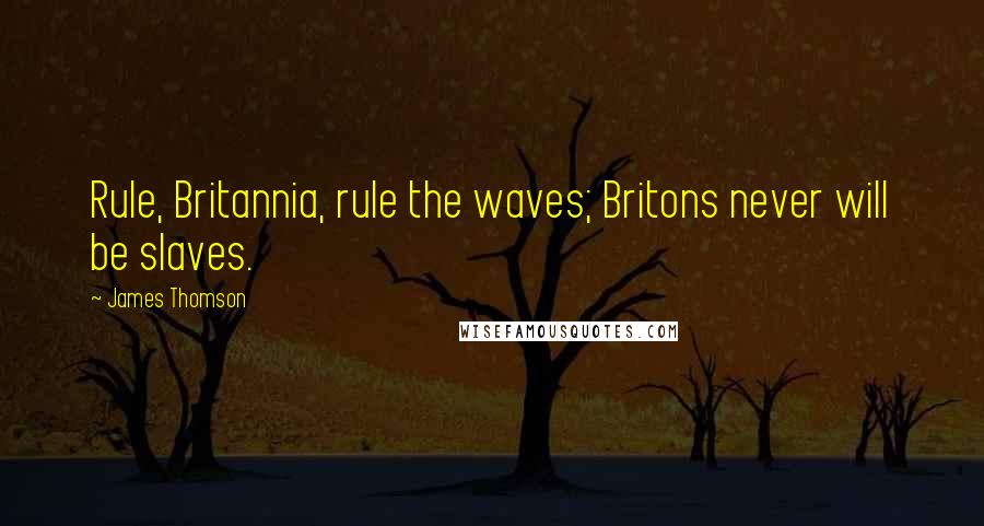 James Thomson Quotes: Rule, Britannia, rule the waves; Britons never will be slaves.