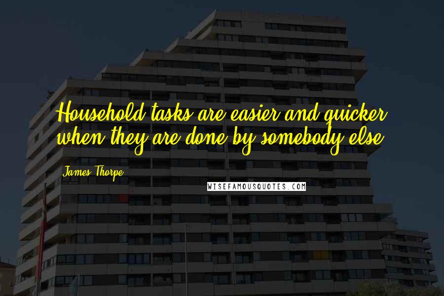 James Thorpe Quotes: Household tasks are easier and quicker when they are done by somebody else.