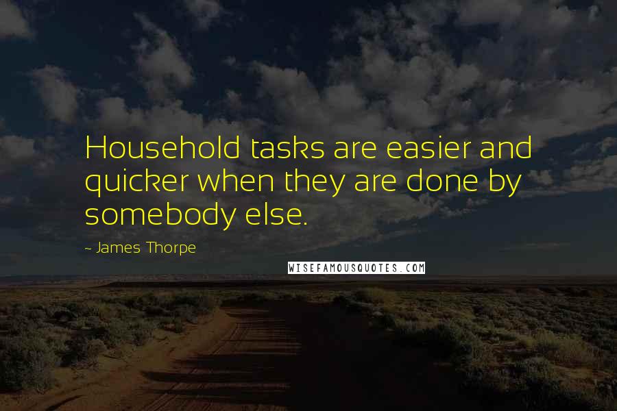 James Thorpe Quotes: Household tasks are easier and quicker when they are done by somebody else.