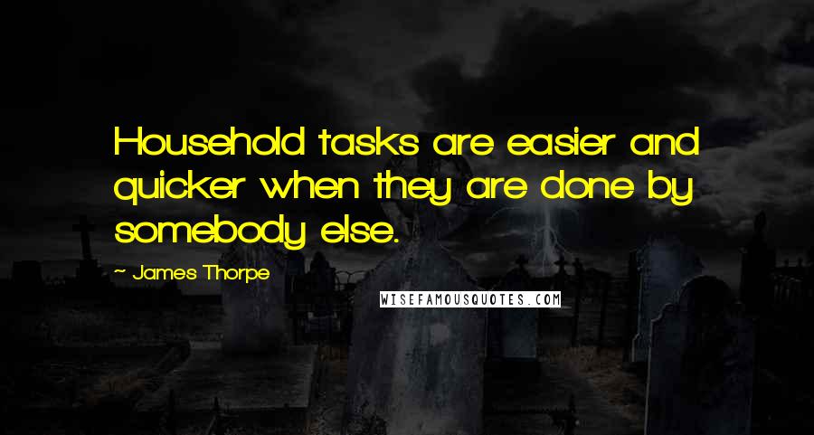 James Thorpe Quotes: Household tasks are easier and quicker when they are done by somebody else.