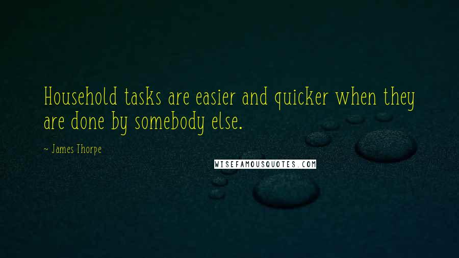 James Thorpe Quotes: Household tasks are easier and quicker when they are done by somebody else.