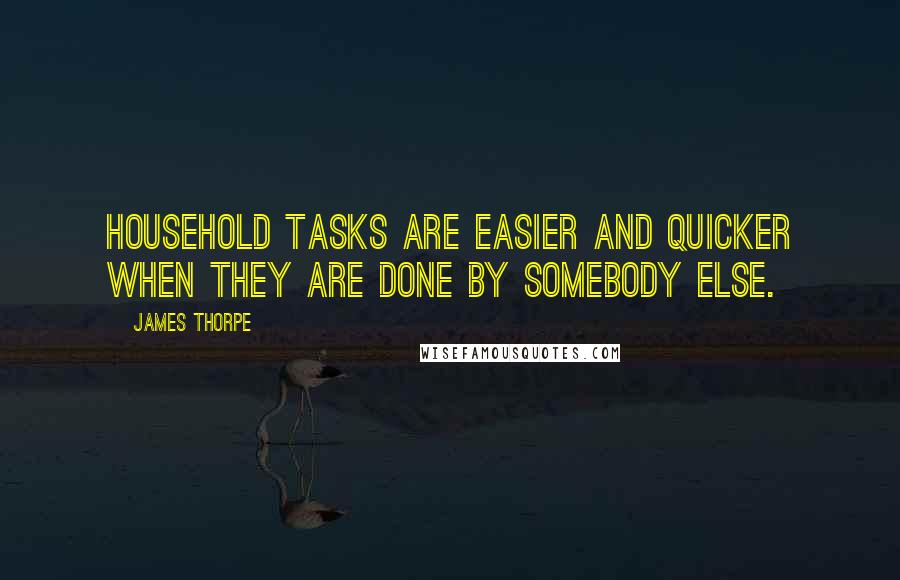 James Thorpe Quotes: Household tasks are easier and quicker when they are done by somebody else.