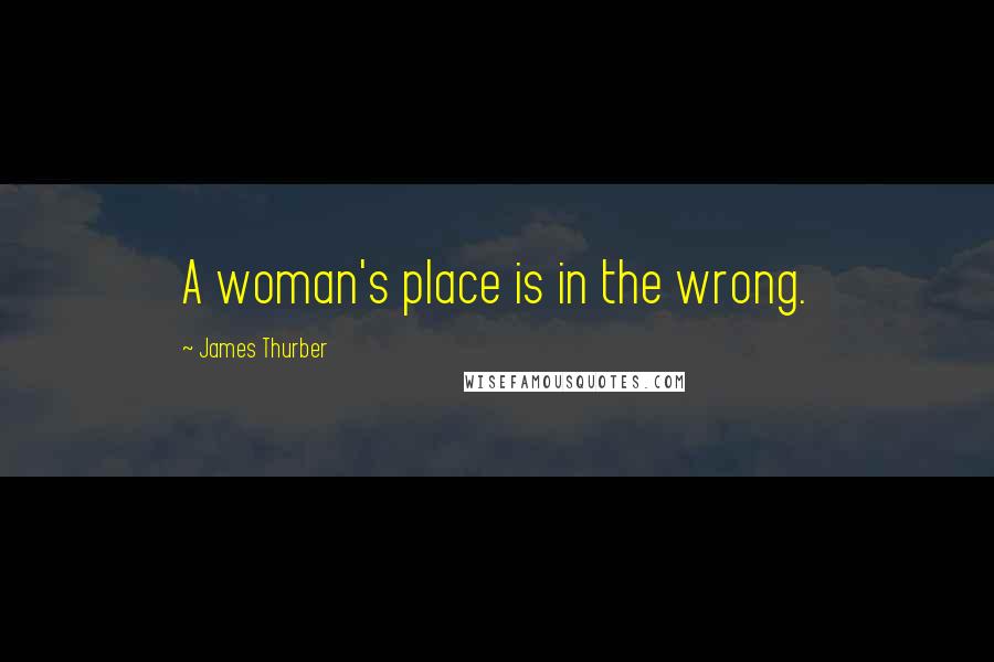 James Thurber Quotes: A woman's place is in the wrong.