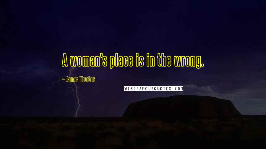 James Thurber Quotes: A woman's place is in the wrong.