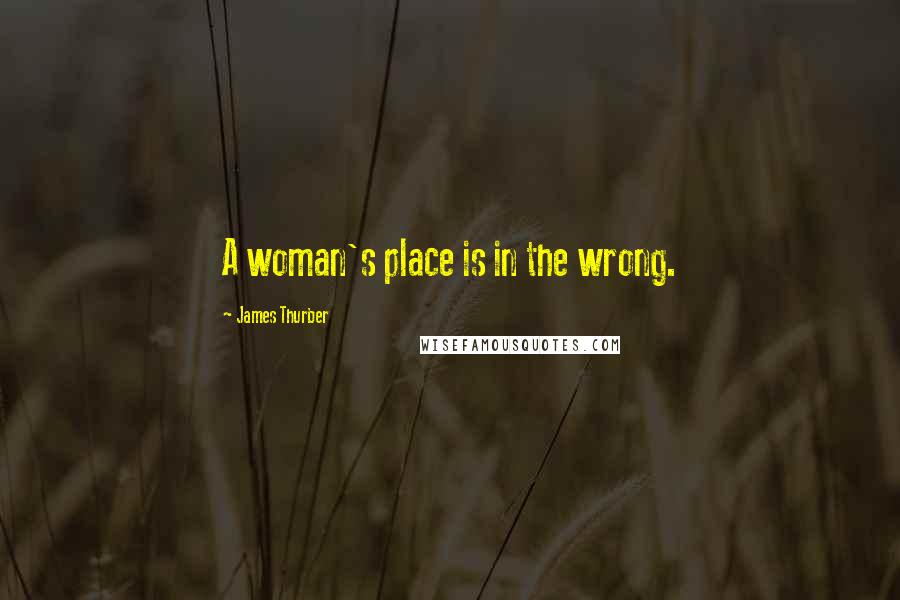 James Thurber Quotes: A woman's place is in the wrong.