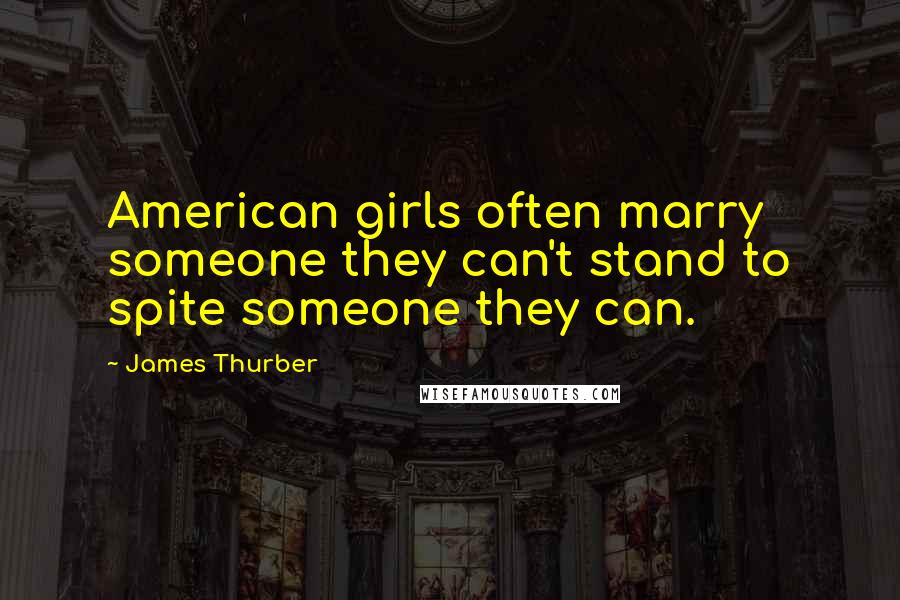 James Thurber Quotes: American girls often marry someone they can't stand to spite someone they can.