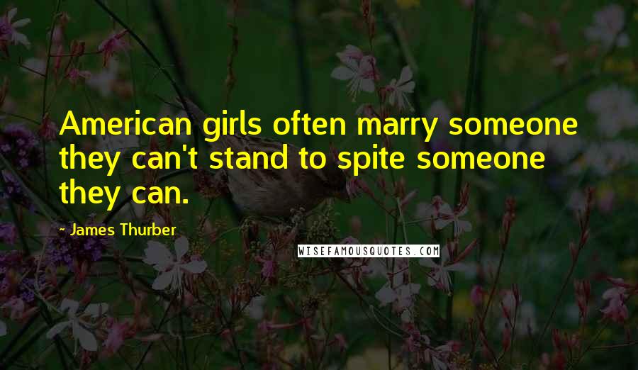 James Thurber Quotes: American girls often marry someone they can't stand to spite someone they can.