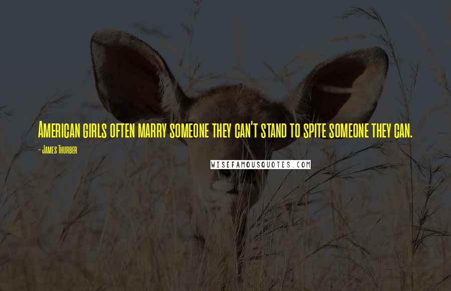 James Thurber Quotes: American girls often marry someone they can't stand to spite someone they can.