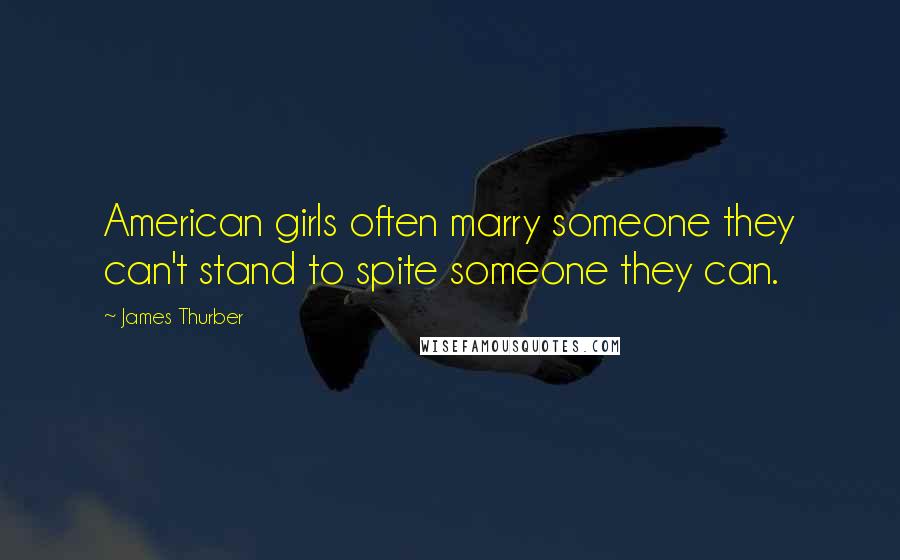 James Thurber Quotes: American girls often marry someone they can't stand to spite someone they can.